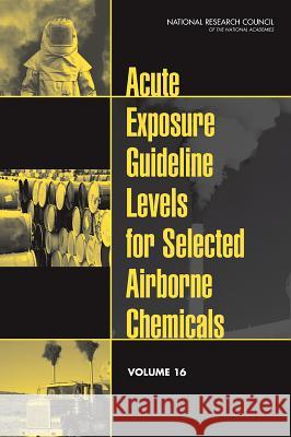 Acute Exposure Guideline Levels for Selected Airborne Chemicals, Volume 16 Committee on Acute Exposure Guideline Le Committee on Toxicology                  Board on Environmental Studies and Tox 9780309300964
