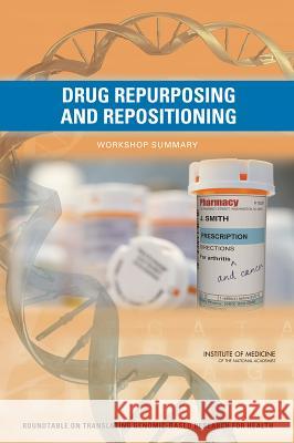Drug Repurposing and Repositioning: Workshop Summary Roundtable on Translating Genomic-Based  Board on Health Sciences Policy          Institute Of Medicine 9780309302043