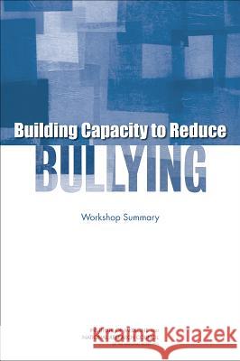 Building Capacity to Reduce Bullying: Workshop Summary Board on Children Youth and Families     Committee on Law and Justice             Institute Of Medicine 9780309303989 National Academies Press