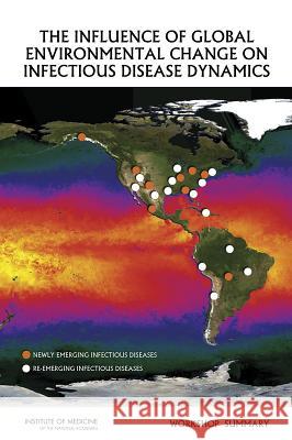 The Influence of Global Environmental Change on Infectious Disease Dynamics: Workshop Summary Forum on Microbial Threats               Board on Global Health                   Institute Of Medicine 9780309304993 National Academies Press