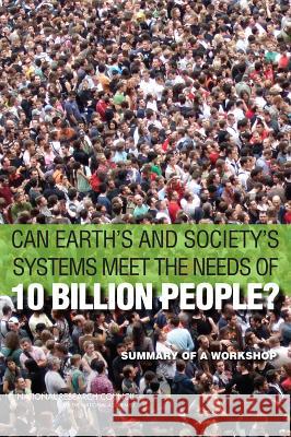 Can Earth's and Society's Systems Meet the Needs of 10 Billion People?: Summary of a Workshop Board on Environmental Change and Societ Committee on Population                  Division of Behavioral and Social Scie 9780309306348 National Academies Press