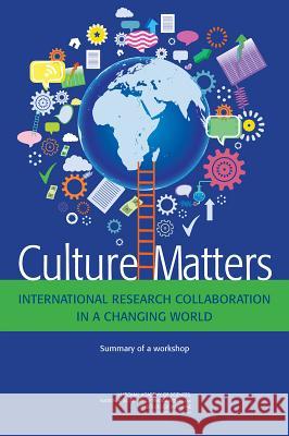 Culture Matters: International Research Collaboration in a Changing World: Summary of a Workshop Planning Committee for the Workshop on C Government-University-Industry Research  Policy and Global Affairs 9780309308953