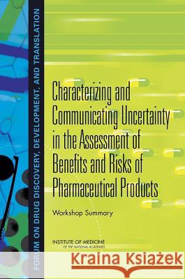 Characterizing and Communicating Uncertainty in the Assessment of Benefits and Risks of Pharmaceutical Products: Workshop Summary Forum on Drug Discovery Development and  Board on Health Sciences Policy          Institute Of Medicine 9780309310000