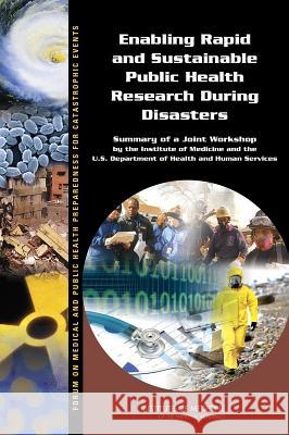 Enabling Rapid and Sustainable Public Health Research During Disasters: Summary of a Joint Workshop by the Institute of Medicine and the U.S. Departme Forum on Medical and Public Health Prepa Board on Health Sciences Policy          Institute Of Medicine 9780309313308