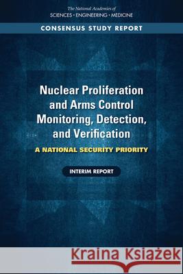 Nuclear Proliferation and Arms Control Monitoring, Detection, and Verification: A National Security Priority: Interim Report National Academies of Sciences Engineeri Policy and Global Affairs                Committee on International Security an 9780309314343 National Academies Press