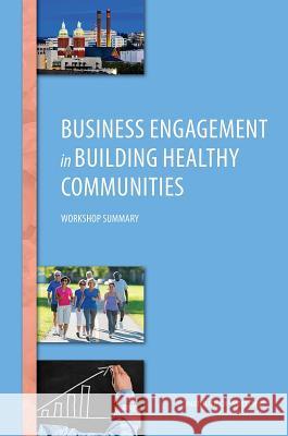 Business Engagement in Building Healthy Communities: Workshop Summary Roundtable on Population Health Improvem Board on Population Health and Public He Institute Of Medicine 9780309316668