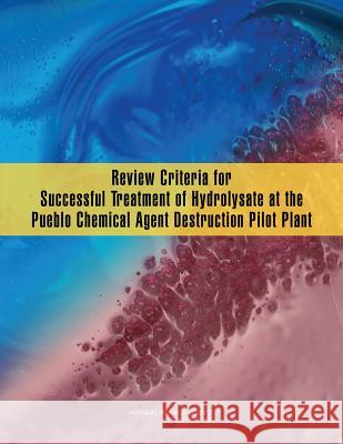 Review Criteria for Successful Treatment of Hydrolysate at the Pueblo Chemical Agent Destruction Pilot Plant Committee on Review Criteria for Success Board on Army Science and Technology     Division on Engineering and Physical S 9780309317887