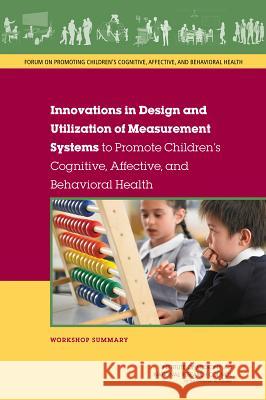 Innovations in Design and Utilization of Measurement Systems to Promote Children's Cognitive, Affective, and Behavioral Health: Workshop Summary Forum on Promoting Children S Cognitive  Board on Children Youth and Families     Institute Of Medicine 9780309367486