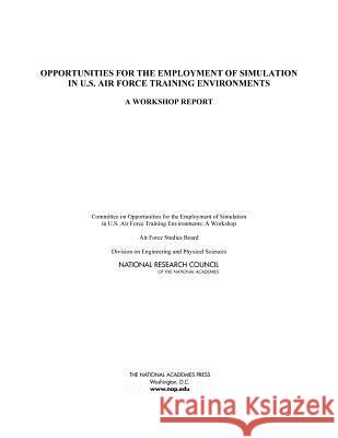 Opportunities for the Employment of Simulation in U.S. Air Force Training Environments: A Workshop Report Committee on Opportunities for the Emplo Air Force Studies Board                  Division on Engineering and Physical S 9780309368131