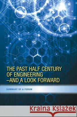 The Past Half Century of Engineering--And a Look Forward: Summary of a Forum National Academy of Engineering 9780309369015