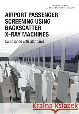 Airport Passenger Screening Using Backscatter X-Ray Machines: Compliance with Standards Committee on Airport Passenger Screening National Materials and Manufacturing Boa Division on Engineering and Physical S 9780309371339 National Academies Press