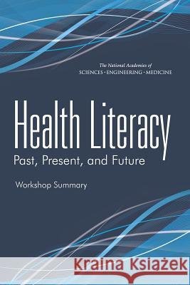 Health Literacy: Past, Present, and Future: Workshop Summary Roundtable on Health Literacy            Board on Population Health and Public He Institute Of Medicine 9780309371544