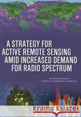 A Strategy for Active Remote Sensing Amid Increased Demand for Radio Spectrum Committee on a Survey of the Active Sens Board on Physics and Astronomy           Division on Engineering and Physical S 9780309373050
