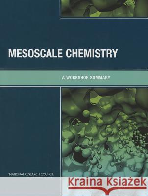Mesoscale Chemistry: A Workshop Summary Chemical Sciences Roundtable             Board on Chemical Sciences and Technolog Division on Earth and Life Studies 9780309373289 National Academies Press