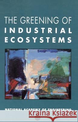 The Greening of Industrial Ecosystems National Academy of Engineering          Advisory Committee on Industrial Ecology 9780309374033 National Academies Press