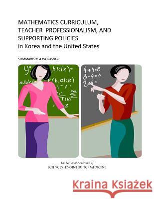 Mathematics Curriculum, Teacher Professionalism, and Supporting Policies in Korea and the United States: Summary of a Workshop U S National Commission on Mathematics I Board on International Scientific Organi Policy and Global Affairs 9780309374361