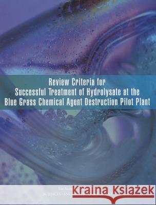 Review Criteria for Successful Treatment of Hydrolysate at the Blue Grass Chemical Agent Destruction Pilot Plant Committee on Review Criteria for Success Board on Army Science and Technology     Division on Engineering and Physical S 9780309376402