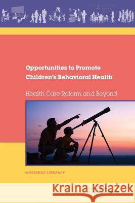 Opportunities to Promote Children's Behavioral Health: Health Care Reform and Beyond: Workshop Summary Forum on Promoting Childrenâ € Board on Children Youth and Families     Institute Of Medicine 9780309377744 National Academies Press