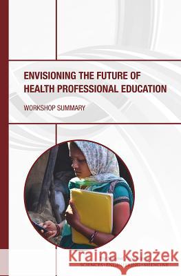 Envisioning the Future of Health Professional Education: Workshop Summary Global Forum on Innovation in Health Pro Board on Global Health                   Institute Of Medicine 9780309377799 National Academies Press