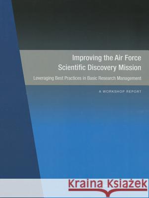 Improving the Air Force Scientific Discovery Mission: Leveraging Best Practices in Basic Research Management: A Workshop Report Committee on Improving the Air Force Sci Air Force Studies Board                  Division on Engineering and Physical S 9780309378307 National Academies Press