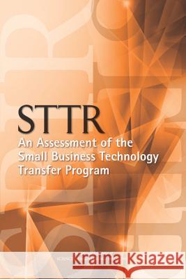 Sttr: An Assessment of the Small Business Technology Transfer Program Committee on Capitalizing on Science Tec Board on Science Technology and Economic Policy and Global Affairs 9780309379618