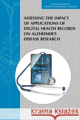 Assessing the Impact of Applications of Digital Health Records on Alzheimer's Disease Research: Workshop Summary Forum on Neuroscience and Nervous System Board on Health Sciences Policy          Institute Of Medicine 9780309379724