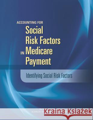 Accounting for Social Risk Factors in Medicare Payment: Identifying Social Risk Factors Committee on Accounting for Socioeconomi Board on Population Health and Public He Board on Health Care Services 9780309381246