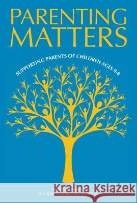 Parenting Matters: Supporting Parents of Children Ages 0-8 Committee on Supporting the Parents of Y Board on Children Youth and Families     Division of Behavioral and Social Scie 9780309388542 National Academies Press