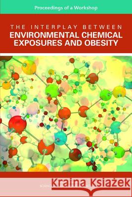 The Interplay Between Environmental Chemical Exposures and Obesity: Proceedings of a Workshop Roundtable on Environmental Health Scien Board on Population Health and Public He Health and Medicine Division 9780309389242 National Academies Press