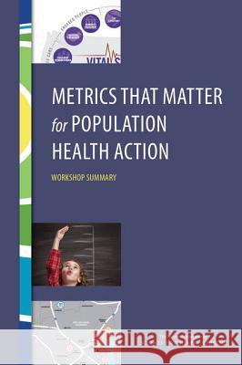 Metrics That Matter for Population Health Action: Workshop Summary Roundtable on Population Health Improvem Board on Population Health and Public He Institute Of Medicine 9780309391535