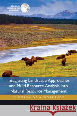 Integrating Landscape Approaches and Multi-Resource Analysis Into Natural Resource Management: Summary of a Workshop Committee on the Practice of Sustainabil Science and Technology for Sustainabilit Policy and Global Affairs 9780309392150 National Academies Press