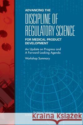 Advancing the Discipline of Regulatory Science for Medical Product Development: An Update on Progress and a Forward-Looking Agenda: Workshop Summary Forum on Drug Discovery Development and  Board on Health Sciences Policy          Health and Medicine Division 9780309438841