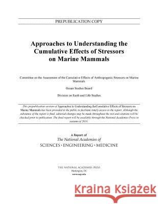 Approaches to Understanding the Cumulative Effects of Stressors on Marine Mammals Committee on the Assessment of the Cumul Ocean Studies Board                      Division on Earth and Life Studies 9780309440486