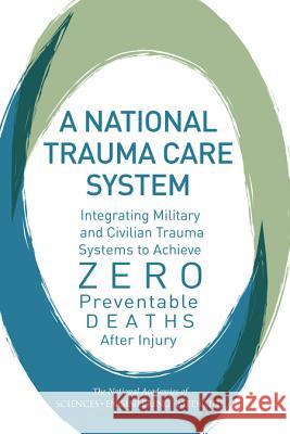 A National Trauma Care System: Integrating Military and Civilian Trauma Systems to Achieve Zero Preventable Deaths After Injury Committee on Military Trauma Care's Lear Board on Health Sciences Policy          Health and Medicine Division 9780309442855