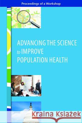 Advancing the Science to Improve Population Health: Proceedings of a Workshop Roundtable on Population Health Improvem Board on Population Health and Public He Health and Medicine Division 9780309444170