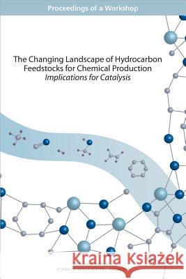 The Changing Landscape of Hydrocarbon Feedstocks for Chemical Production: Implications for Catalysis: Proceedings of a Workshop Board on Chemical Sciences and Technolog Division on Earth and Life Studies       National Academies of Sciences Enginee 9780309444798 National Academies Press