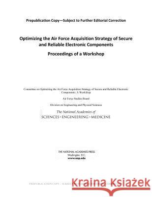 Optimizing the Air Force Acquisition Strategy of Secure and Reliable Electronic Components: Proceedings of a Workshop Committee on Optimizing the Air Force Ac Air Force Studies Board                  Division on Engineering and Physical S 9780309445184 National Academies Press