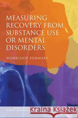 Measuring Recovery from Substance Use or Mental Disorders: Workshop Summary Committee on National Statistics         Board on Behavioral Cognitive and Sensor Division of Behavioral and Social Scie 9780309447218 National Academies Press
