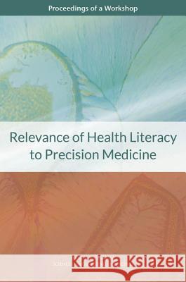 Relevance of Health Literacy to Precision Medicine: Proceedings of a Workshop National Academies of Sciences Engineeri Health and Medicine Division             Board on Population Health and Public  9780309447324 National Academies Press