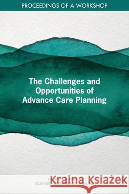 The Challenges and Opportunities of Advance Care Planning: Proceedings of a Workshop National Academies of Sciences Engineeri Health and Medicine Division             Board on Health Sciences Policy 9780309447379