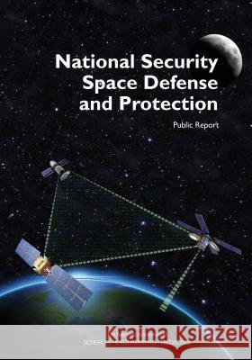 National Security Space Defense and Protection: Public Report Committee on National Security Space Def Division on Engineering and Physical Sci National Academies of Sciences Enginee 9780309447485 National Academies Press