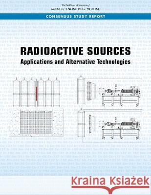 Radioactive Sources: Applications and Alternative Technologies National Academies of Sciences Engineeri Division on Earth and Life Studies       Nuclear and Radiation Studies Board 9780309447911
