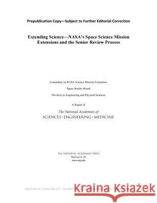 Extending Science: Nasa's Space Science Mission Extensions and the Senior Review Process Committee on Nasa Science Mission Extens Space Studies Board                      Division on Engineering and Physical S 9780309448789