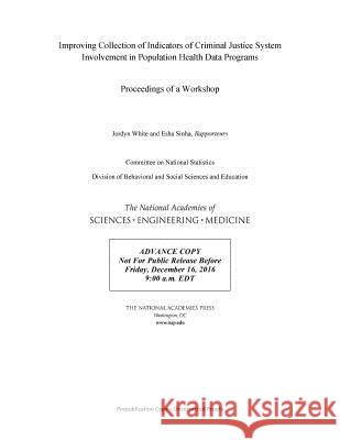 Improving Collection of Indicators of Criminal Justice System Involvement in Population Health Data Programs: Proceedings of a Workshop National Academies of Sciences Engineeri Division of Behavioral and Social Scienc Committee on National Statistics 9780309453370 National Academies Press