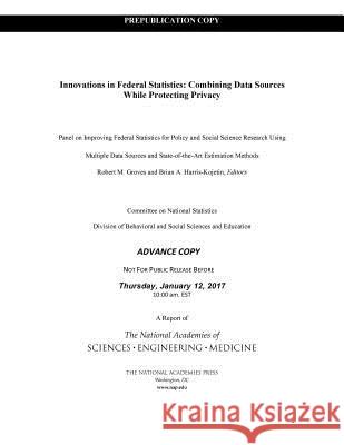 Innovations in Federal Statistics: Combining Data Sources While Protecting Privacy National Academies of Sciences Engineeri Division of Behavioral and Social Scienc Committee on National Statistics 9780309454285 National Academies Press