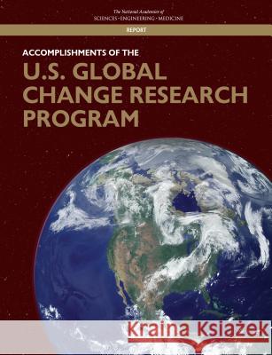 Accomplishments of the U.S. Global Change Research Program National Academies of Sciences Engineeri Division of Behavioral and Social Scienc Division on Earth and Life Studies 9780309455015 National Academies Press