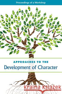 Approaches to the Development of Character: Proceedings of a Workshop National Academies of Sciences Engineeri Division of Behavioral and Social Scienc Board on Testing and Assessment 9780309455572 National Academies Press
