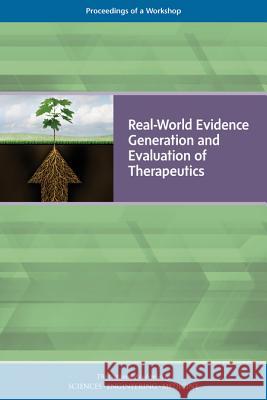 Real-World Evidence Generation and Evaluation of Therapeutics: Proceedings of a Workshop National Academies of Sciences Engineeri Health and Medicine Division             Board on Health Sciences Policy 9780309455626