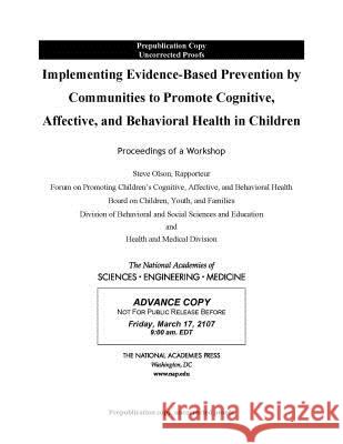 Implementing Evidence-Based Prevention by Communities to Promote Cognitive, Affective, and Behavioral Health in Children: Proceedings of a Workshop National Academies of Sciences Engineeri Division of Behavioral and Social Scienc Board on Children Youth and Families 9780309456470 National Academies Press