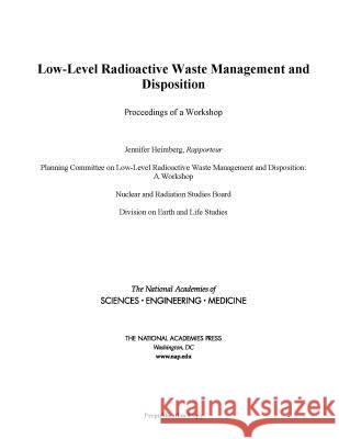Low-Level Radioactive Waste Management and Disposition: Proceedings of a Workshop National Academies of Sciences Engineeri Division on Earth and Life Studies       Nuclear and Radiation Studies Board 9780309456784